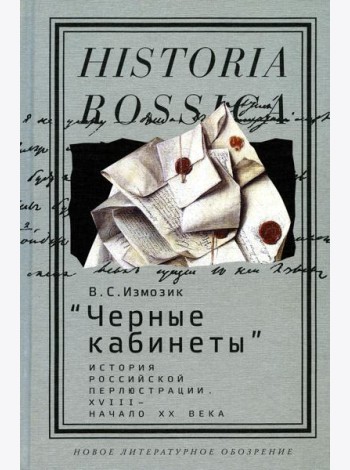 Черные кабинеты: история российской перлюстрации. XVIII - начало XX века: монография. 2-е изд