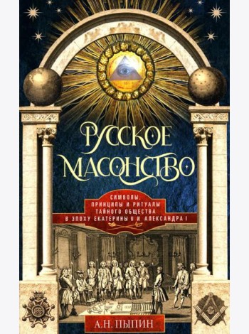 Русское масонство. Символы, принципы и ритуалы тайного общества в эпоху Екатерины II и Александра I