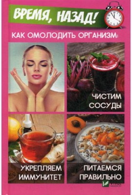 Время,назад! Как омолодить организм: чистим сосуды, укремпляем иммунитет, питаемся правильно