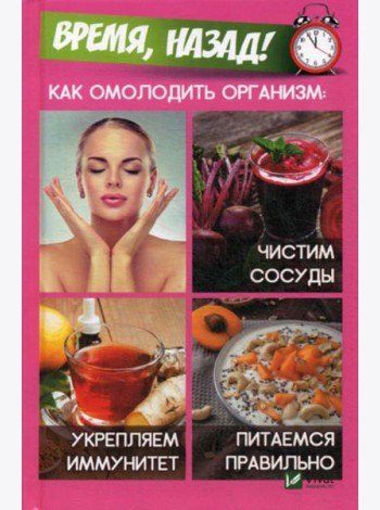 Время,назад! Как омолодить организм: чистим сосуды, укремпляем иммунитет, питаемся правильно