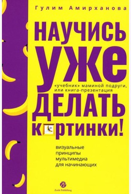 Научись уже делать картинки! «Учебник» маминой подруги, или Книга-презентация. Визуальные принципы мультимедиа для начинающих