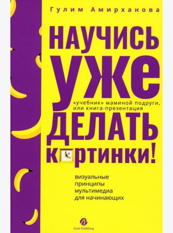 Научись уже делать картинки! «Учебник» маминой подруги, или Книга-презентация. Визуальные принципы мультимедиа для начинающих