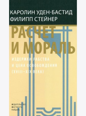 Расчет и мораль. Издержки рабства и цена освобождения (XVIII-XIX века)