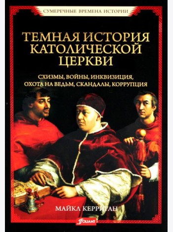 Темная история католической церкви. Схизмы, войны, инквизиция, охота на ведьм, скандалы, коррупция