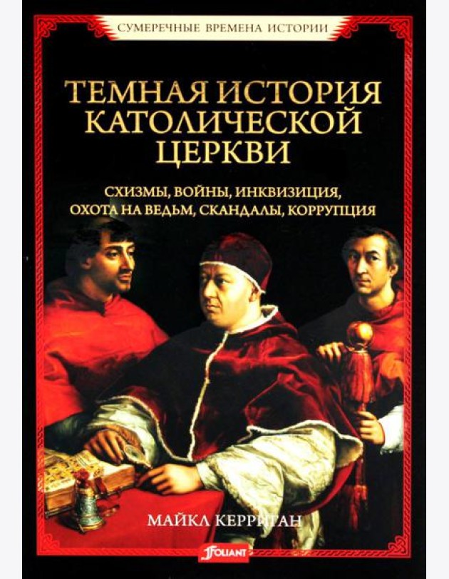 Темная история католической церкви. Схизмы, войны, инквизиция, охота на ведьм, скандалы, коррупция
