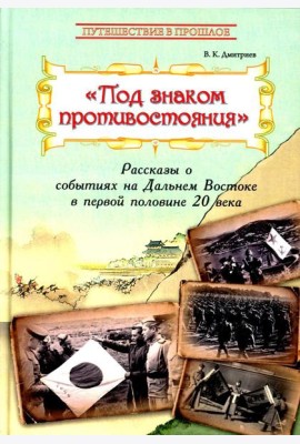 Под знаком противостояния : Рассказы о событиях на Дальнем Востоке в первой половине ХХ века