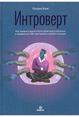 Интроверт. Как заводить друзей, быть приятным в общении и комфортно себя чувствовать в любой ситуации
