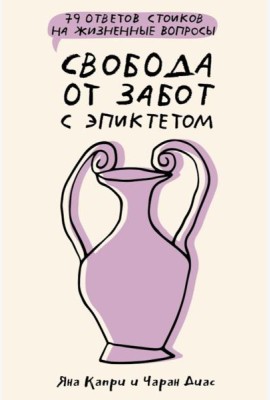 Свобода от забот с Эпиктетом: 79 ответов стоиков на жизненные вопросы