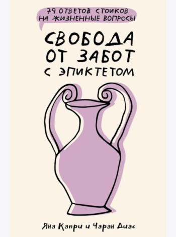Свобода от забот с Эпиктетом: 79 ответов стоиков на жизненные вопросы
