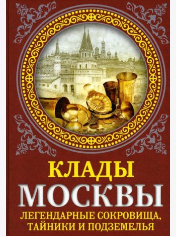 Клады Москвы. Легендарные сокровища, тайники и подземелья