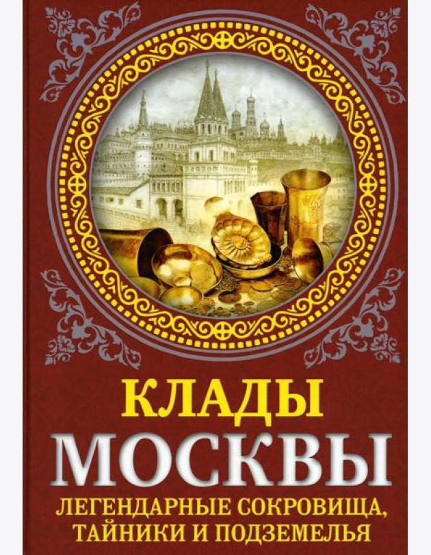 Клады Москвы. Легендарные сокровища, тайники и подземелья