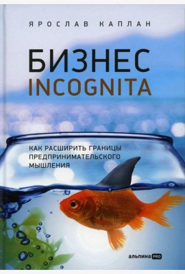 Бизнес incognita: Как расширить границы предпринимательского мышления