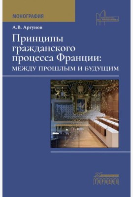 Принципы гражданского процесса Франции: между прошлым и будущим: монография