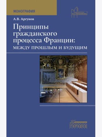 Принципы гражданского процесса Франции: между прошлым и будущим: монография