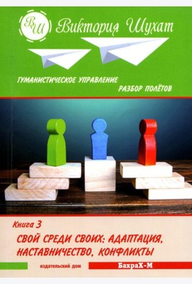 Гуманистическое управление. Разбор полетов: В 3 кн. Кн. 3: Свой среди своих: адаптация, наставничество, конфликты