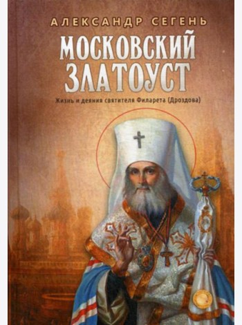Московский Златоуст. Жизнь и деяния святителя Филарета (Дроздова), митрополита Московского