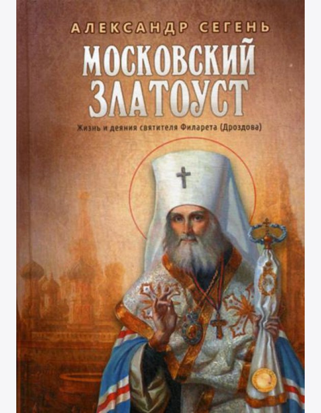 Московский Златоуст. Жизнь и деяния святителя Филарета (Дроздова), митрополита Московского