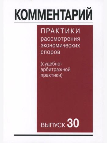 Комментарий практики рассмотрения арбитражных споров (судебно-арбитражной практики) Вып. 30