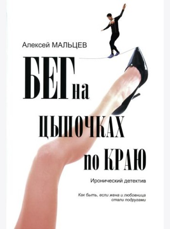 Бег на цыпочках по краю: Как быть, если жена и любовница стали подругами: иронический детектив