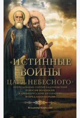 Истинные воины Царя Небесного: Преподобный Сергий Радонежский и Иосиф Волоцкий в древнерусской литературе и предании Церкви