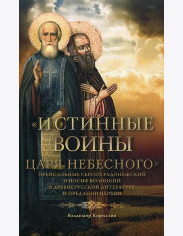 Истинные воины Царя Небесного: Преподобный Сергий Радонежский и Иосиф Волоцкий в древнерусской литературе и предании Церкви