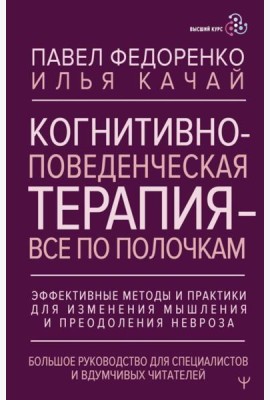 Когнитивно-поведенческая терапия - все по полочкам. Эффективные методы и практики для изменения мышления и преодоления невроза