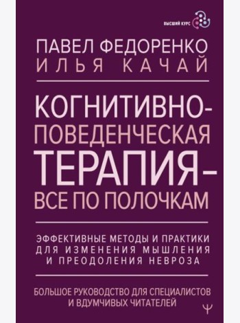 Когнитивно-поведенческая терапия - все по полочкам. Эффективные методы и практики для изменения мышления и преодоления невроза