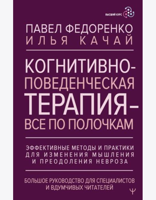 Когнитивно-поведенческая терапия - все по полочкам. Эффективные методы и практики для изменения мышления и преодоления невроза
