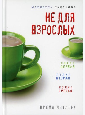 Не для взрослых. Время читать!: Полка первая. Полка вторая. Полка третья. 3-е изд