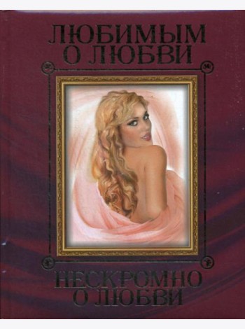 Любимым о любви. Нескромно о любви