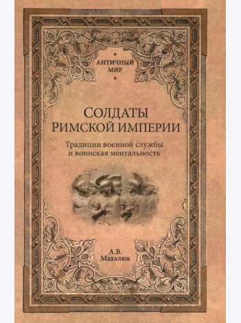 Солдаты Римской империи. Традиции военной службы и воинская ментальность. 2-е изд., испр. и доп