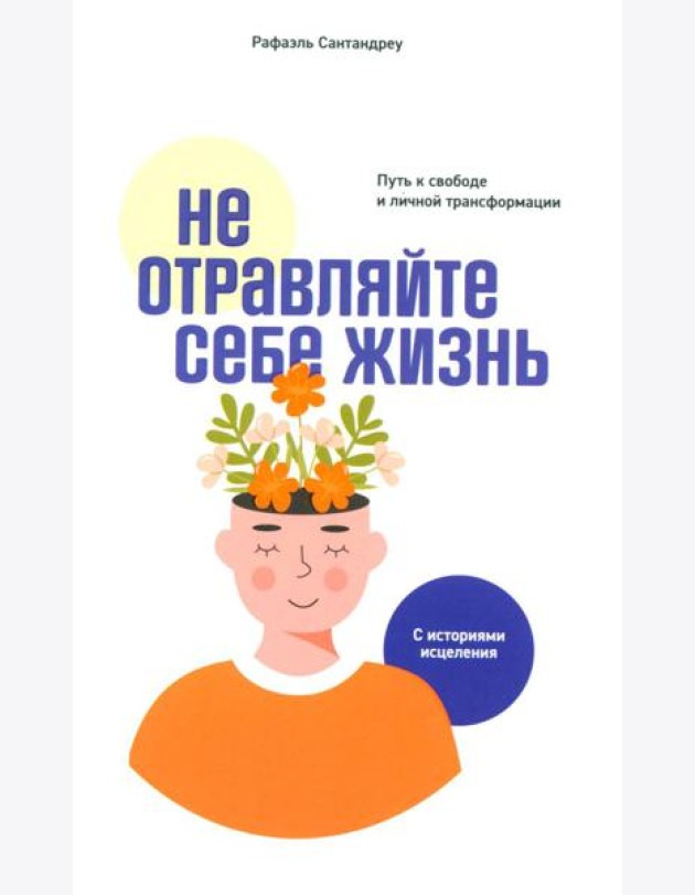 Не отравляйте себе жизнь: Путь к свободе и личной трансформации