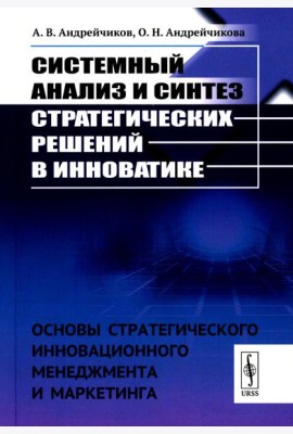 Системный анализ и синтез стратегических решений в инноватике: Основы стратегического инновационного менеджмента и маркетинга: Учебное пособие (пер.)