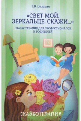 Свет мой, зеркальце, скажи…: сказкотерапия для профессионалов и родителей