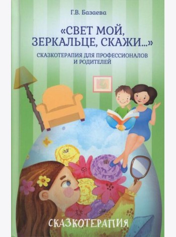 Свет мой, зеркальце, скажи…: сказкотерапия для профессионалов и родителей