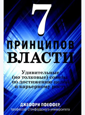 7 принципов власти: Удивительные (но толковые) советы по достижению целей и карьерному росту