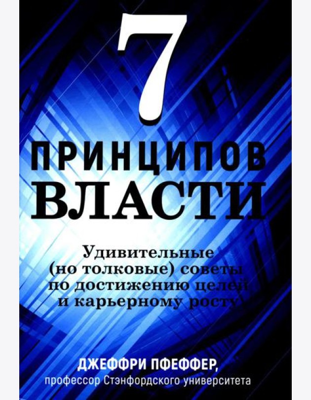 7 принципов власти: Удивительные (но толковые) советы по достижению целей и карьерному росту