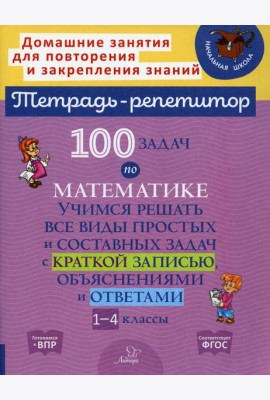 100 задач по математике: Учимся решать все виды простых и составных задач с краткой записью,объяснениями и ответами. 1-4 кл