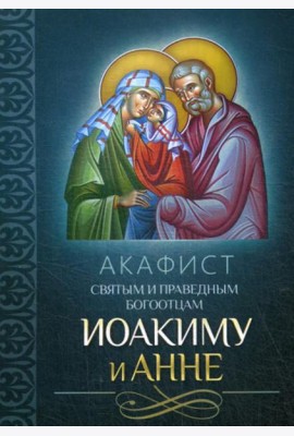 Акафист святым и праведным Богоотцам Иоакиму и Анне