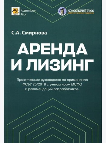 Аренда и лизинг. Практическое руководство по применению ФСБУ 25/2018 с учетом норм МСФО и рекомендаций разработчиков
