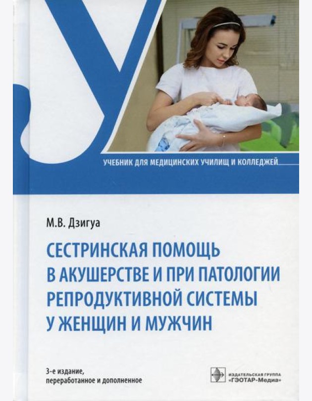 Сестринская помощь в акушерстве и при патологии репродуктивной системы у женщин и мужчин: учебник. 3-е изд., перераб. и доп