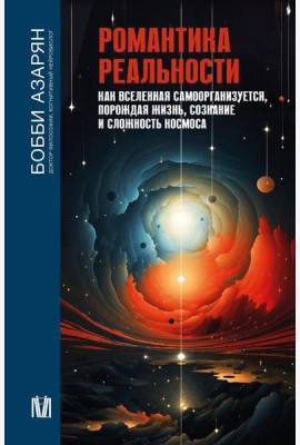 Романтика реальности. Как Вселенная самоорганизуется, порождая жизнь, сознание и сложность космоса