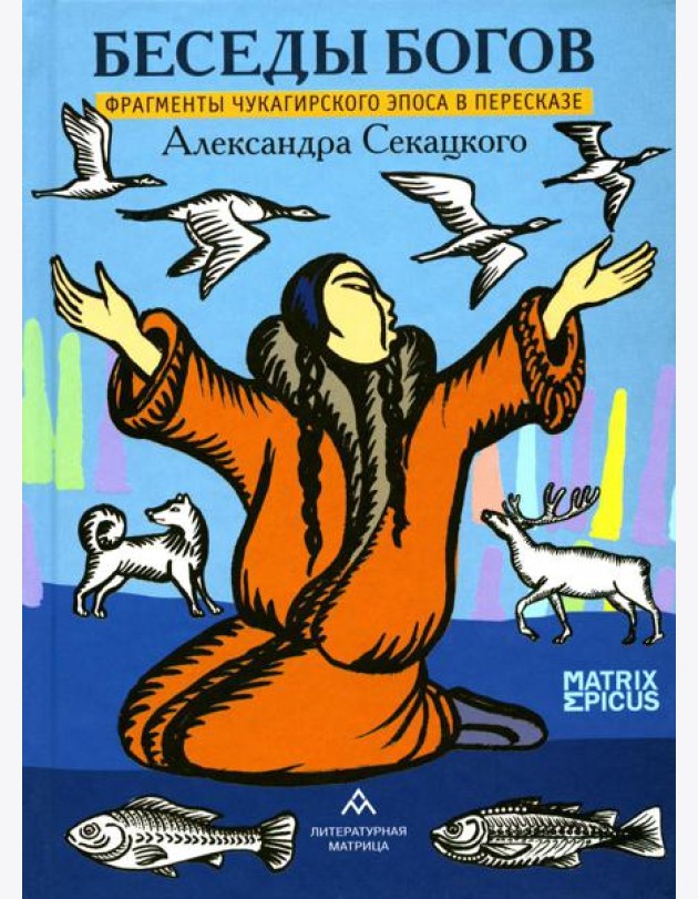 Беседы богов. Фрагменты чукагирского эпоса в пересказе Александра Секацкого