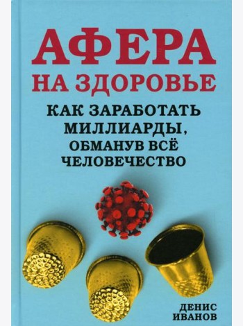Афера на здоровье. Как заработать миллиарды, обманув все человечество