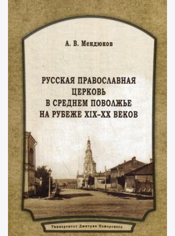 Русская Православная Церковь в Среднем Поволжье на рубеже XIX-XX веков: Монография. 2-е изд., перераб.и доп