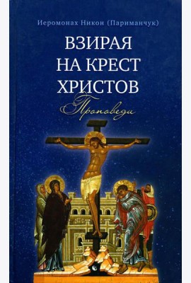 Взирая на Крест Христов. Проповеди
