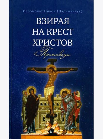 Взирая на Крест Христов. Проповеди