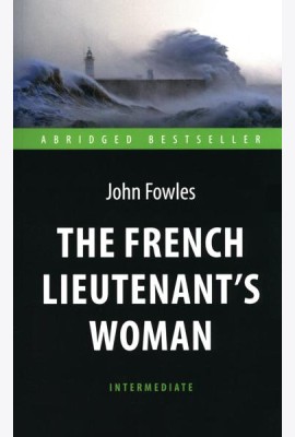 The French Lieutenent’s Woman = Женщина французского лейтенанта: книга для чтения на английском языке