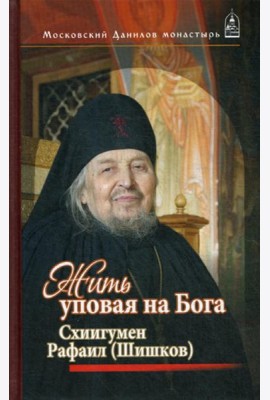Жить, уповая на Бога. Схиигумен Рафаил (Шишков)