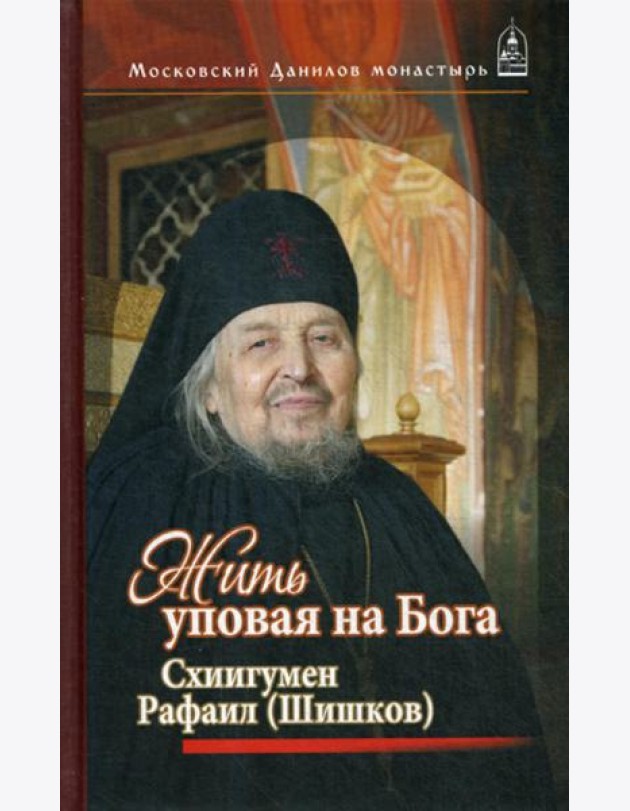 Жить, уповая на Бога. Схиигумен Рафаил (Шишков)
